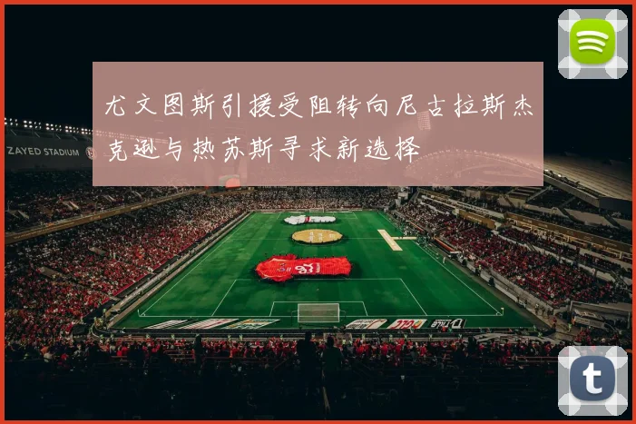 尤文图斯引援受阻转向尼古拉斯杰克逊与热苏斯寻求新选择