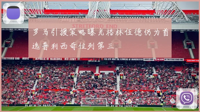 罗马引援策略曝光格林伍德仍为首选普利西奇位列第三