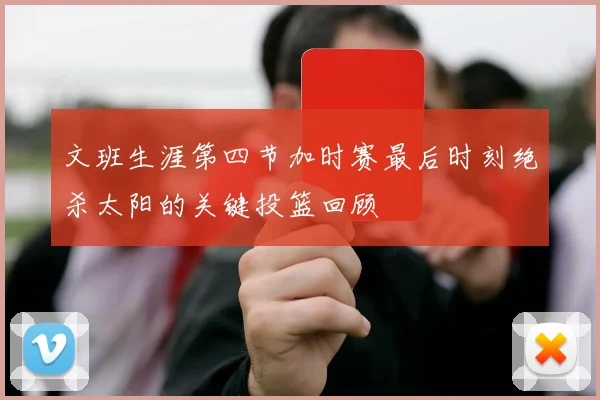 文班生涯第四节加时赛最后时刻绝杀太阳的关键投篮回顾