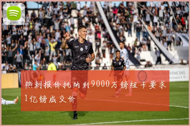 热刺报价托纳利9000万镑纽卡要求1亿镑成交价