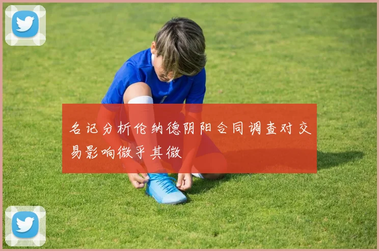 名记分析伦纳德阴阳合同调查对交易影响微乎其微
