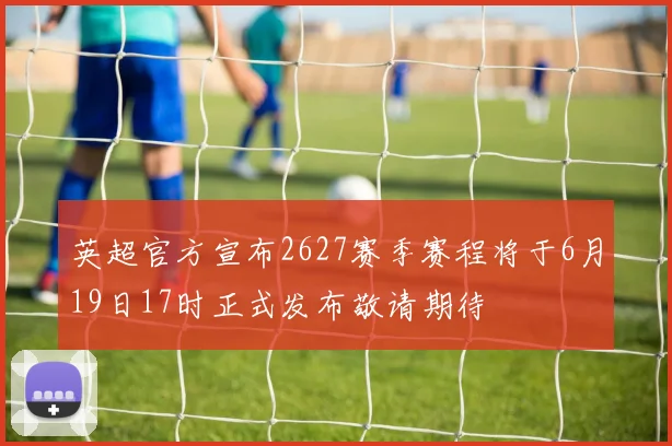 英超官方宣布2627赛季赛程将于6月19日17时正式发布敬请期待