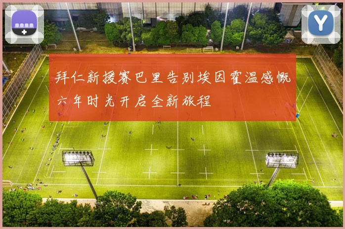 拜仁新援赛巴里告别埃因霍温感慨六年时光开启全新旅程