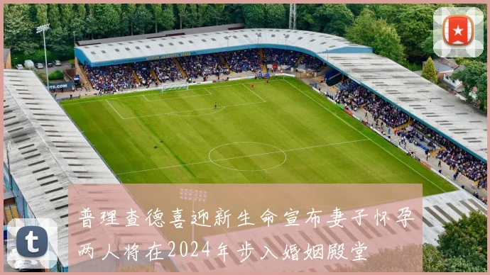普理查德喜迎新生命宣布妻子怀孕两人将在2024年步入婚姻殿堂