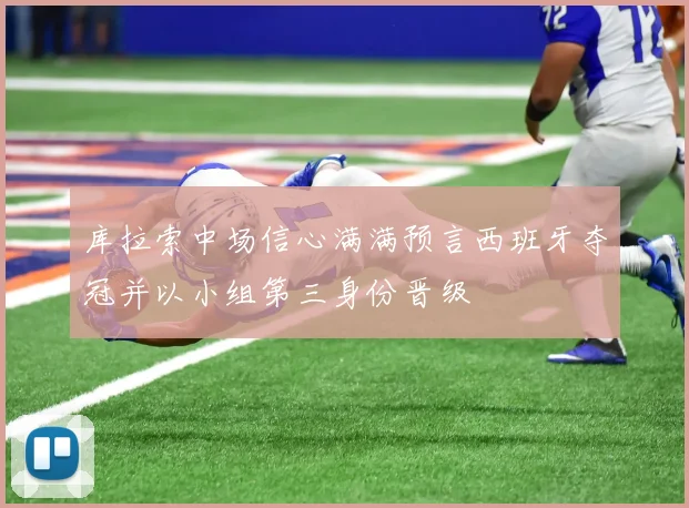 库拉索中场信心满满预言西班牙夺冠并以小组第三身份晋级