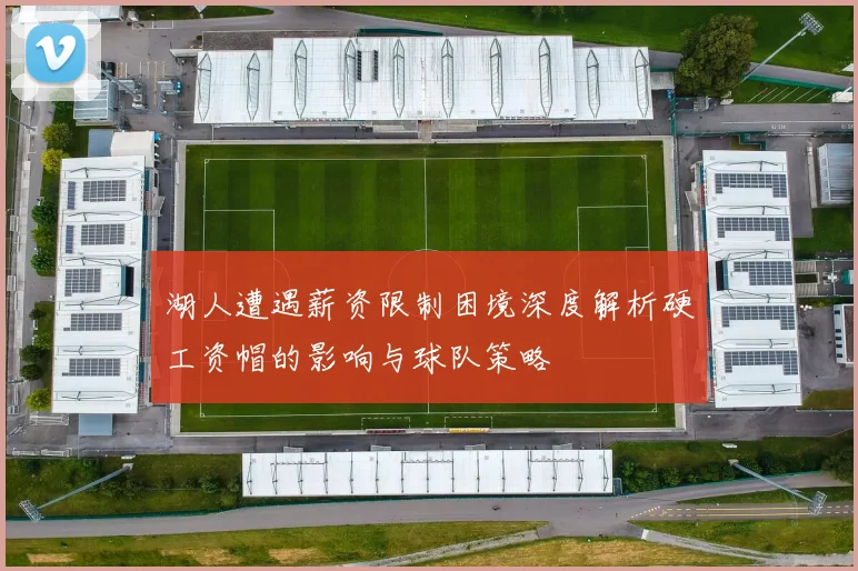 湖人遭遇薪资限制困境深度解析硬工资帽的影响与球队策略