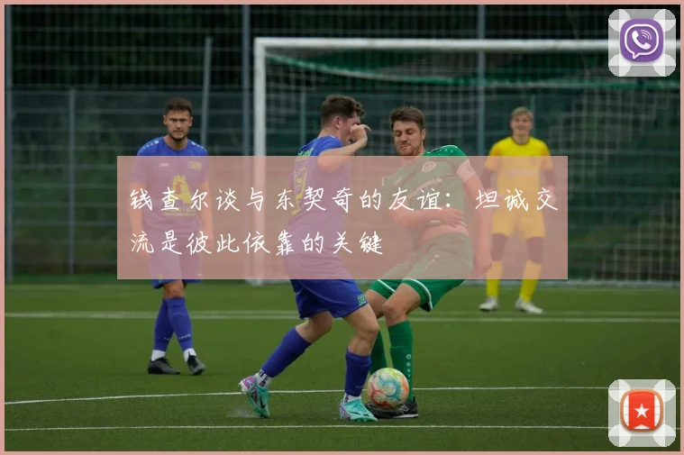 钱查尔谈与东契奇的友谊：坦诚交流是彼此依靠的关键