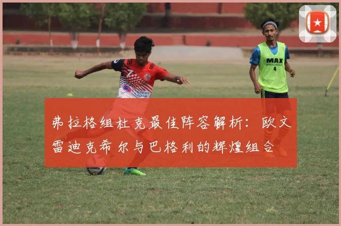 弗拉格组杜克最佳阵容解析：欧文雷迪克希尔与巴格利的辉煌组合