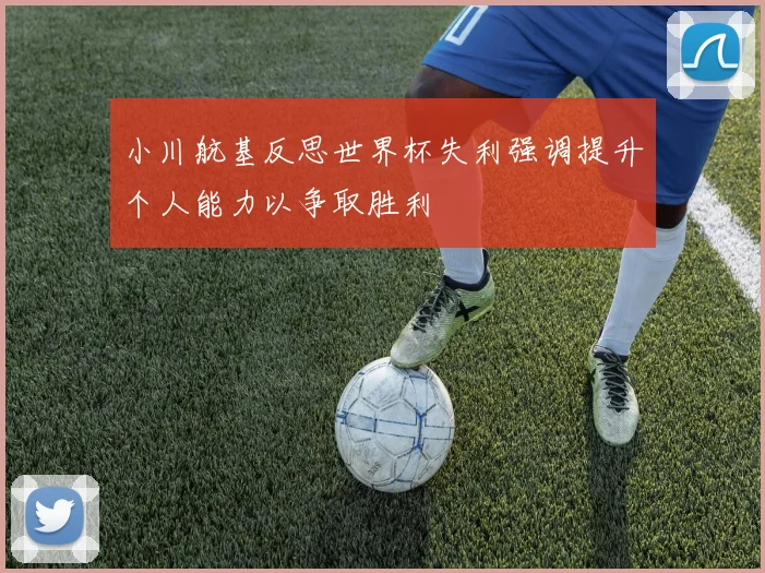 小川航基反思世界杯失利强调提升个人能力以争取胜利