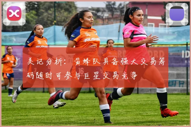 美记分析：黄蜂队具备强大交易筹码随时可参与巨星交易竞争