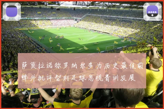 萨莫拉诺称罗纳尔多为历史最佳前锋并批评智利足球忽视青训发展