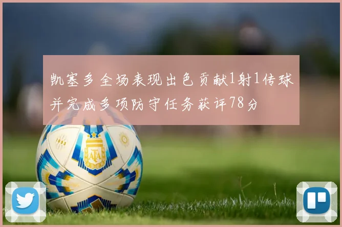 凯塞多全场表现出色贡献1射1传球并完成多项防守任务获评78分