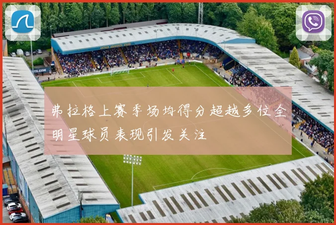 弗拉格上赛季场均得分超越多位全明星球员表现引发关注